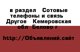  в раздел : Сотовые телефоны и связь » Другое . Кемеровская обл.,Белово г.